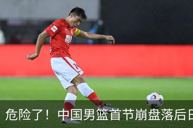 危险了！中国男篮首节崩盘落后日本13分，三分5中1篮板也抢不过