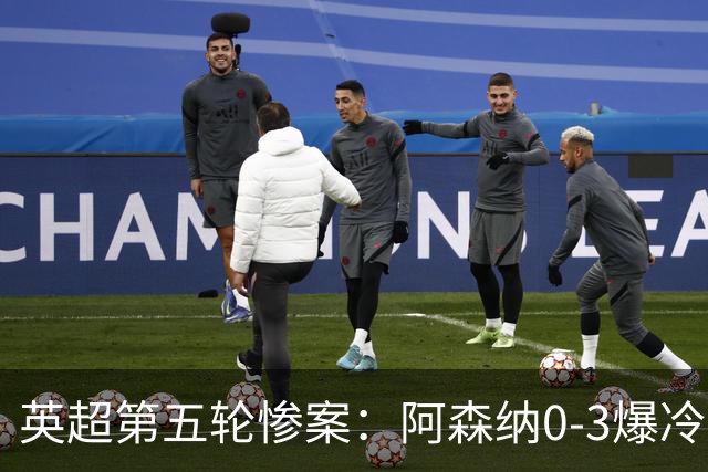 英超第五轮惨案：阿森纳0-3爆冷，连胜终结引争议